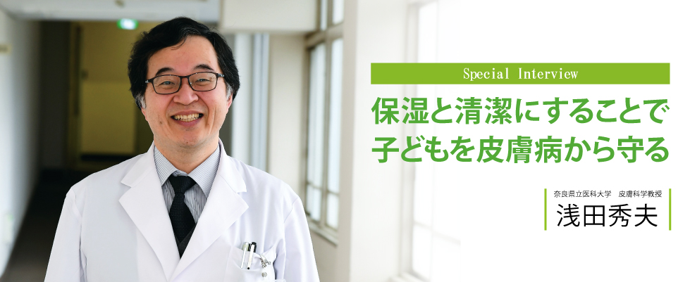 保湿と清潔にすることで子どもを皮膚病から守る　奈良県立医科大学　皮膚科学教授　浅田秀夫