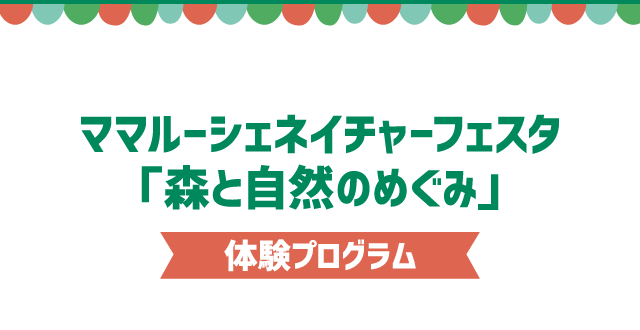 ママルーシェネイチャーフェスタ「森と自然のめぐみ」  体験プログラム