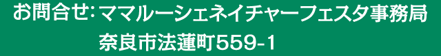 お問合せ：ママルーシェネイチャーフェスタ事務局　奈良市法蓮町559-1